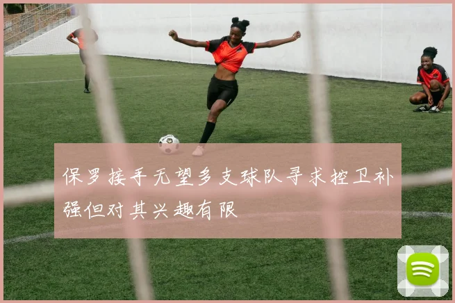 保罗接手无望多支球队寻求控卫补强但对其兴趣有限