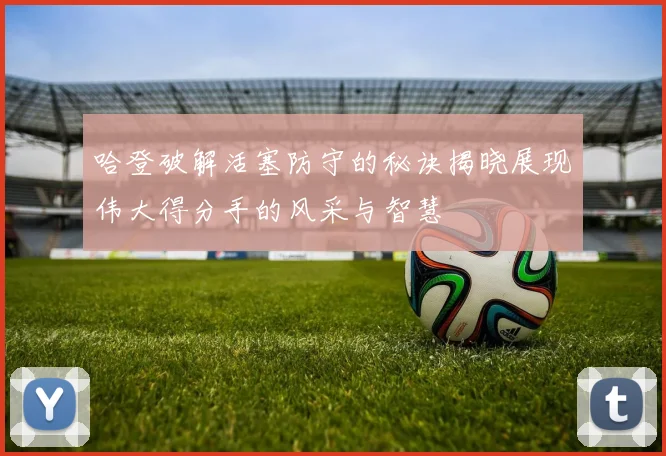 哈登破解活塞防守的秘诀揭晓展现伟大得分手的风采与智慧