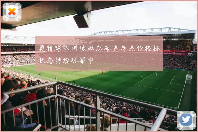 奥特球队训练动态布克与杰伦格林状态持续观察中