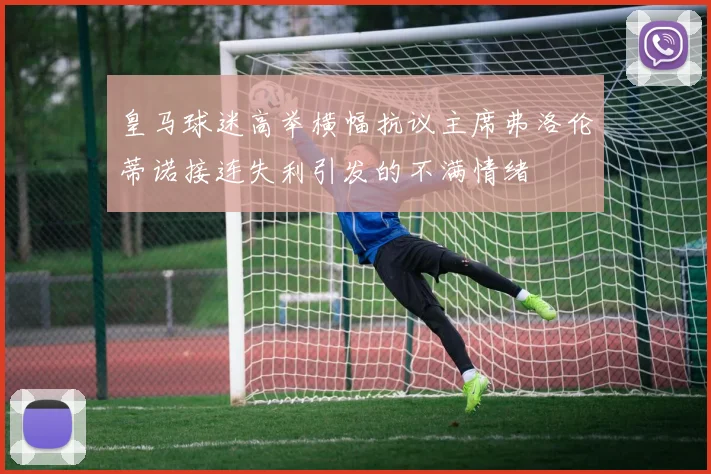 皇马球迷高举横幅抗议主席弗洛伦蒂诺接连失利引发的不满情绪