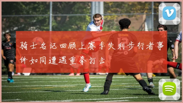 骑士名记回顾上赛季失利步行者事件如同遭遇重拳打击