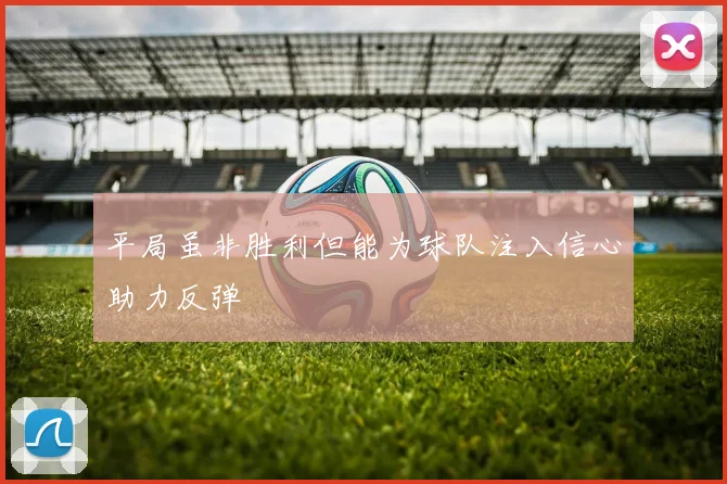 平局虽非胜利但能为球队注入信心助力反弹