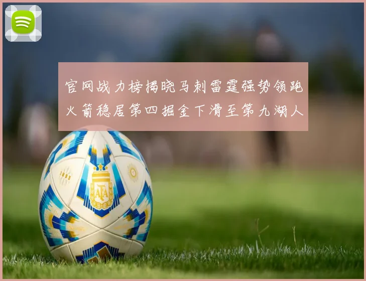 官网战力榜揭晓马刺雷霆强势领跑火箭稳居第四掘金下滑至第九湖人十名勇士十六快船十九
