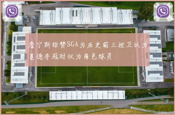 詹宁斯称赞SGA为历史前三控卫认为基德夺冠时仅为角色球员