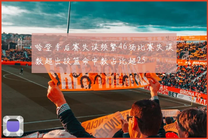 哈登季后赛失误频繁46场比赛失误数超出投篮命中数占比超25